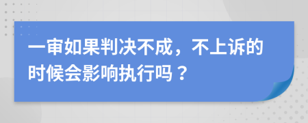 一审如果判决不成，不上诉的时候会影响执行吗？