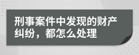 刑事案件中发现的财产纠纷，都怎么处理