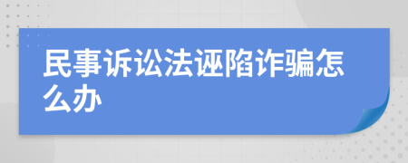 民事诉讼法诬陷诈骗怎么办