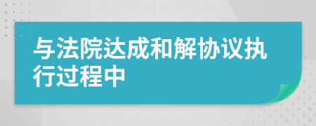 与法院达成和解协议执行过程中