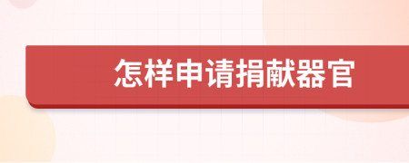 怎样申请捐献器官