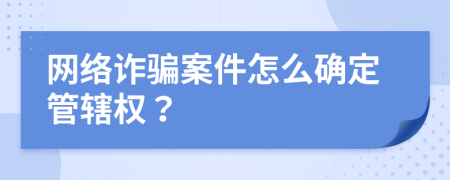 网络诈骗案件怎么确定管辖权？