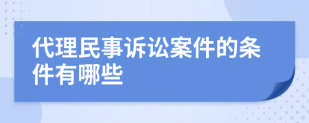 代理民事诉讼案件的条件有哪些