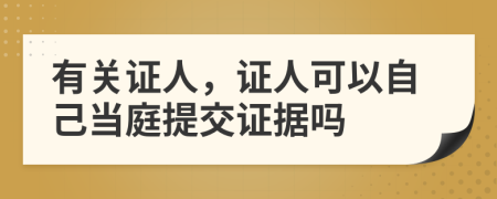 有关证人，证人可以自己当庭提交证据吗