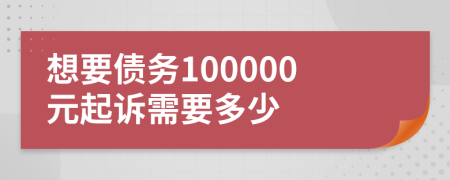 想要债务100000元起诉需要多少