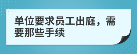 单位要求员工出庭，需要那些手续