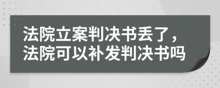 法院立案判决书丢了，法院可以补发判决书吗