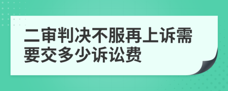 二审判决不服再上诉需要交多少诉讼费