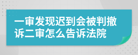 一审发现迟到会被判撤诉二审怎么告诉法院