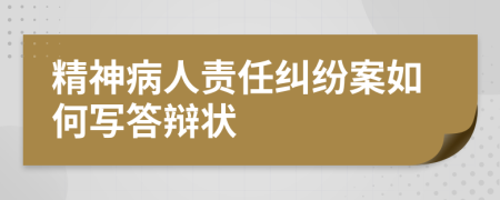 精神病人责任纠纷案如何写答辩状