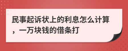 民事起诉状上的利息怎么计算，一万块钱的借条打