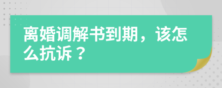 离婚调解书到期，该怎么抗诉？