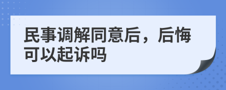 民事调解同意后，后悔可以起诉吗