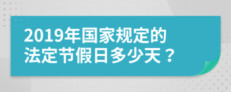 2019年国家规定的法定节假日多少天？