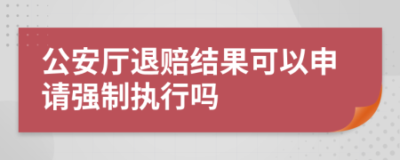 公安厅退赔结果可以申请强制执行吗