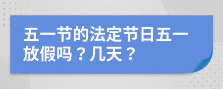 五一节的法定节日五一放假吗？几天？