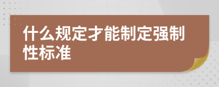 什么规定才能制定强制性标准