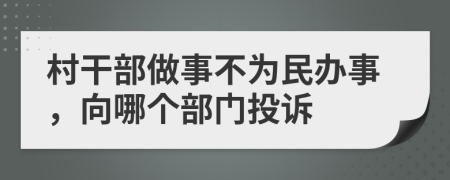 村干部做事不为民办事，向哪个部门投诉