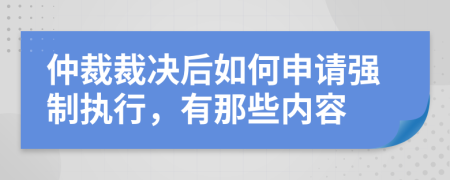 仲裁裁决后如何申请强制执行，有那些内容