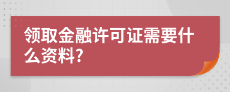 领取金融许可证需要什么资料?