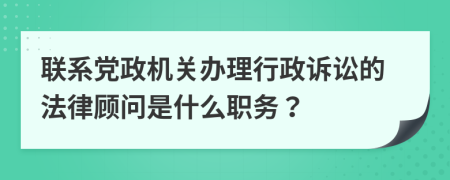 联系党政机关办理行政诉讼的法律顾问是什么职务？