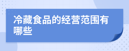 冷藏食品的经营范围有哪些