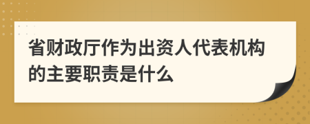 省财政厅作为出资人代表机构的主要职责是什么