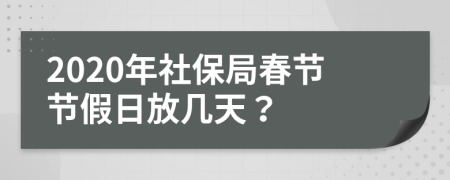 2020年社保局春节节假日放几天？