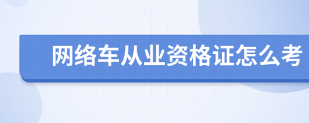 网络车从业资格证怎么考