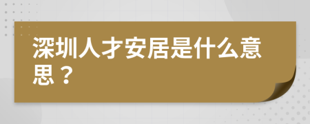 深圳人才安居是什么意思？