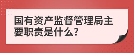 国有资产监督管理局主要职责是什么?