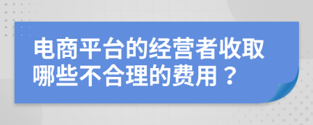 电商平台的经营者收取哪些不合理的费用？