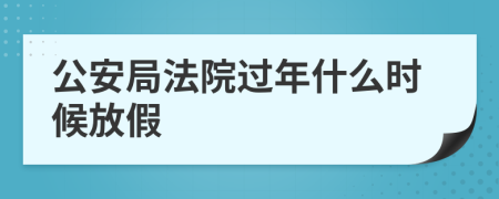 公安局法院过年什么时候放假