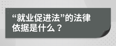 “就业促进法”的法律依据是什么？