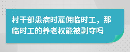 村干部患病时雇佣临时工，那临时工的养老权能被剥夺吗