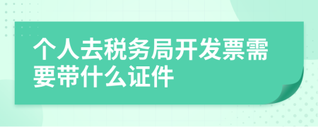 个人去税务局开发票需要带什么证件