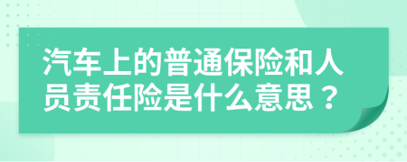 汽车上的普通保险和人员责任险是什么意思？