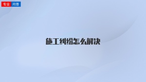 施工纠纷怎么解决