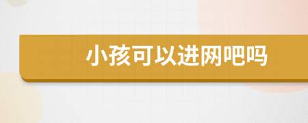 小孩可以进网吧吗