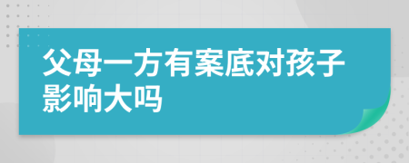 父母一方有案底对孩子影响大吗