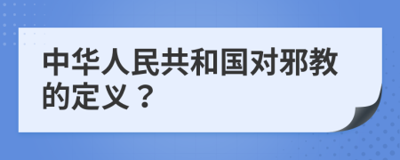 中华人民共和国对邪教的定义？