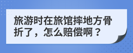 旅游时在旅馆摔地方骨折了，怎么赔偿啊？