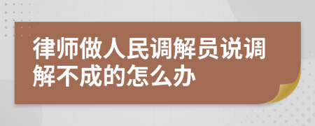 律师做人民调解员说调解不成的怎么办