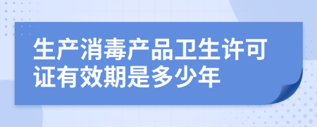 生产消毒产品卫生许可证有效期是多少年