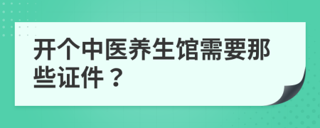 开个中医养生馆需要那些证件？