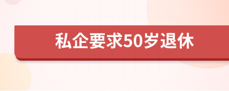 私企要求50岁退休