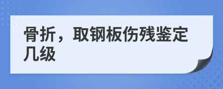 骨折，取钢板伤残鉴定几级