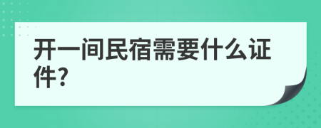 开一间民宿需要什么证件?