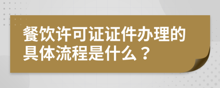 餐饮许可证证件办理的具体流程是什么？