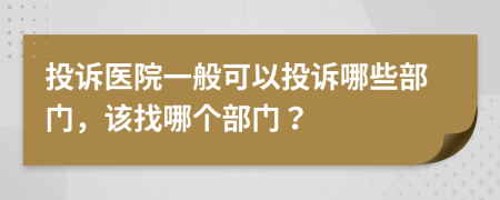 投诉医院一般可以投诉哪些部门，该找哪个部门？